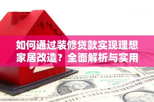文水如何通过装修贷款实现理想家居改造？全面解析与实用指南