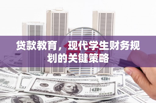 岑巩贷款教育，现代学生财务规划的关键策略