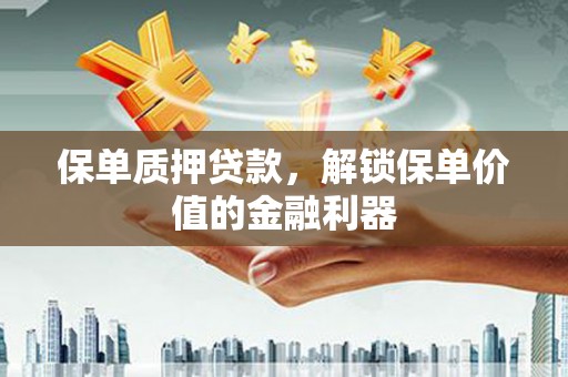 梅河口保单质押贷款，解锁保单价值的金融利器
