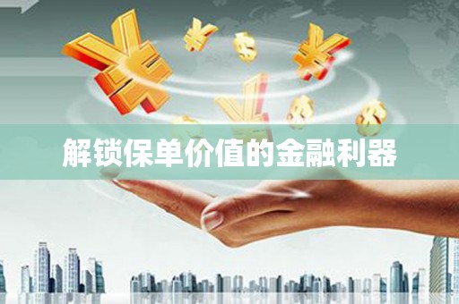 洛川解锁保单价值的金融利器