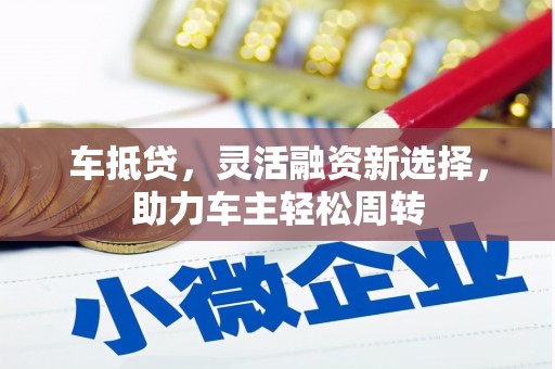 巍山车抵贷，灵活融资新选择，助力车主轻松周转