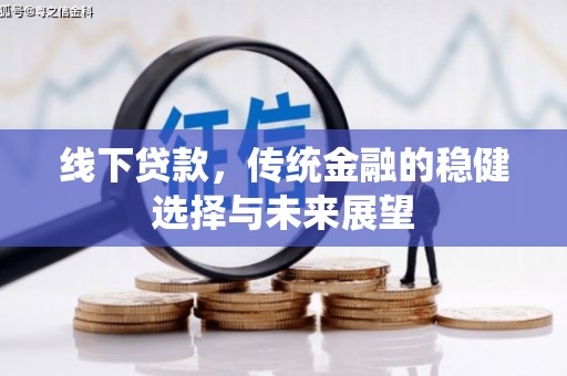 白山线下贷款，传统金融的稳健选择与未来展望