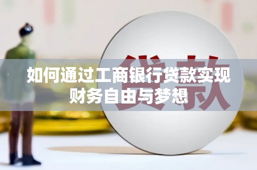 阜新如何通过工商银行贷款实现财务自由与梦想