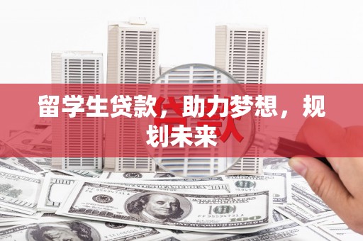 资兴留学生贷款，助力梦想，规划未来