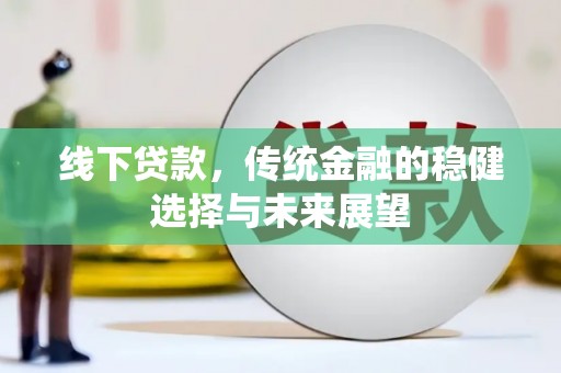 花地玛堂区线下贷款，传统金融的稳健选择与未来展望