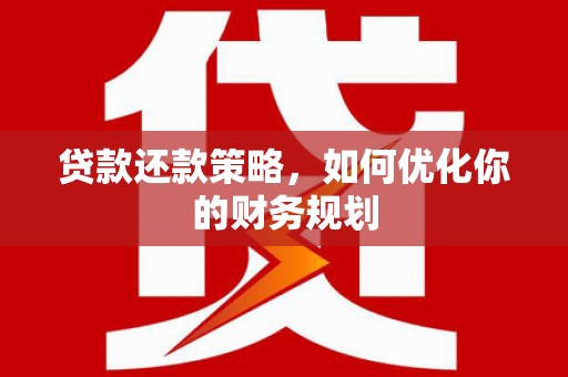 鱼台贷款还款策略，如何优化你的财务规划