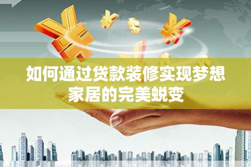 弋江如何通过贷款装修实现梦想家居的完美蜕变