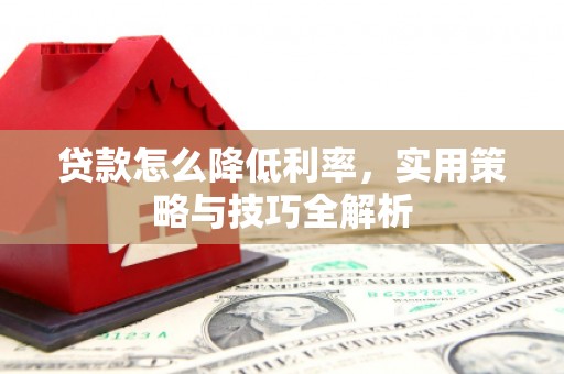 于田贷款怎么降低利率，实用策略与技巧全解析