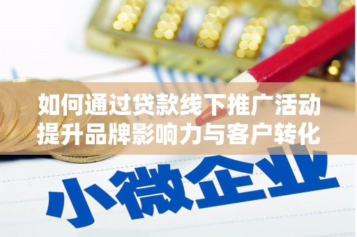 大竹如何通过贷款线下推广活动提升品牌影响力与客户转化率