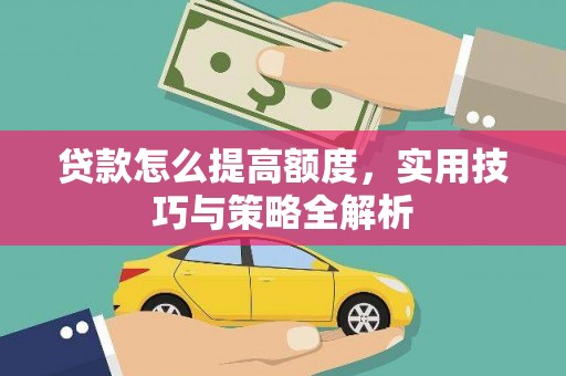 赤坎贷款怎么提高额度，实用技巧与策略全解析