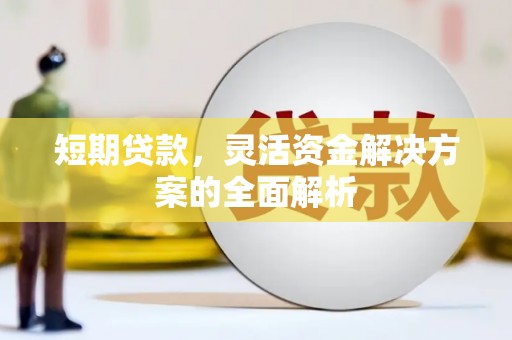 丰台短期贷款，灵活资金解决方案的全面解析
