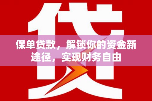 连平保单贷款，解锁你的资金新途径，实现财务自由