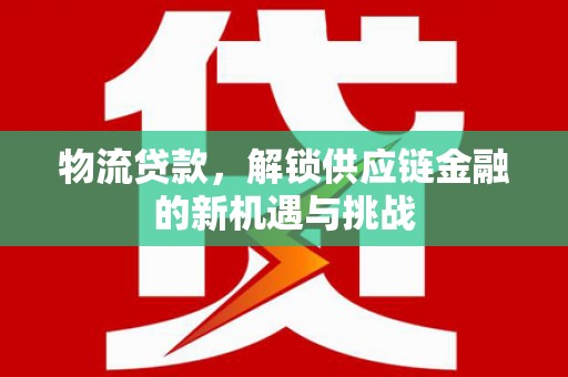 乌伊岭物流贷款，解锁供应链金融的新机遇与挑战