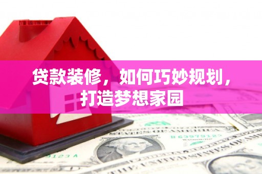 路环岛贷款装修，如何巧妙规划，打造梦想家园