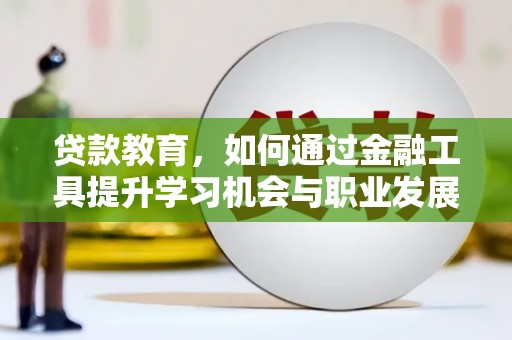金昌贷款教育，如何通过金融工具提升学习机会与职业发展
