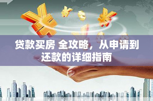 永定贷款买房 全攻略，从申请到还款的详细指南