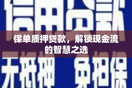 富拉尔基保单质押贷款，解锁现金流的智慧之选