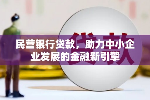 喜德民营银行贷款，助力中小企业发展的金融新引擎