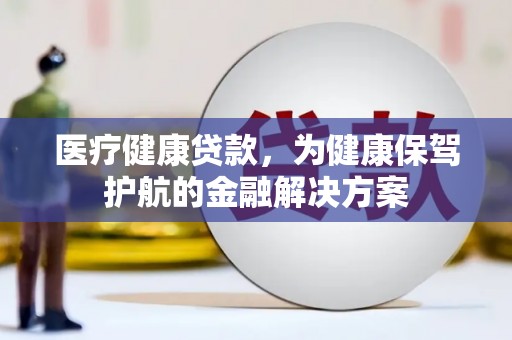 郑州医疗健康贷款，为健康保驾护航的金融解决方案