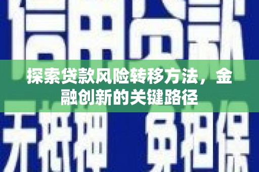 邻水探索贷款风险转移方法，金融创新的关键路径