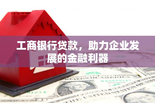 头城工商银行贷款，助力企业发展的金融利器