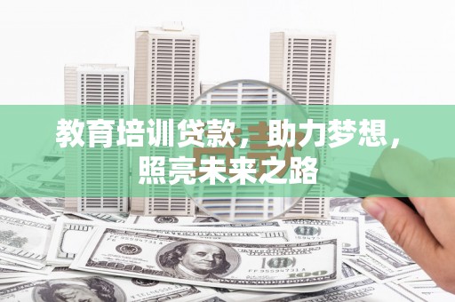 七星教育培训贷款，助力梦想，照亮未来之路