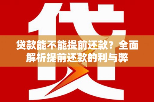 红岗贷款能不能提前还款？全面解析提前还款的利与弊