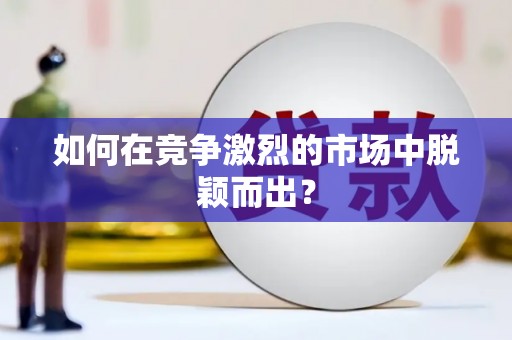 阜平如何在竞争激烈的市场中脱颖而出? 阜平如何在竞争激烈的市场中脱颖而出?