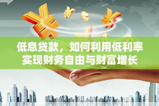 城固低息贷款，如何利用低利率实现财务自由与财富增长