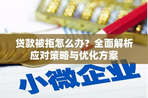 梁平贷款被拒怎么办？全面解析应对策略与优化方案
